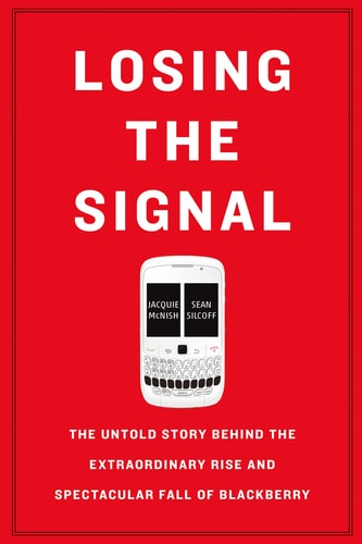 Losing the Signal The Untold Story Behind the Extraordinary Rise and Spectacular Fall of BlackBerry