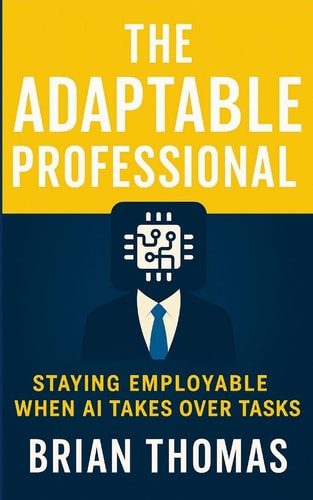 The Adaptable Professional: Staying Employable When AI Takes Over Tasks