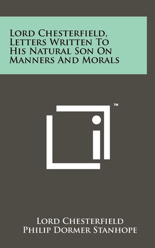 Lord Chesterfield, Letters Written To His Natural Son On Manners And Morals