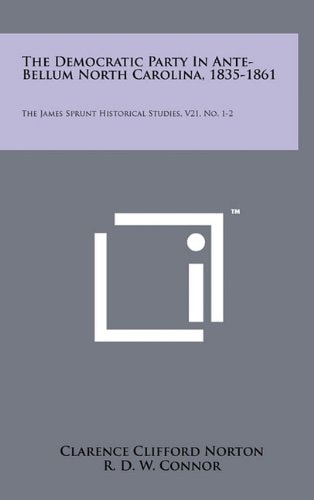 The Democratic Party in Ante-Bellum North Carolina, 1835-1861 The James Sprunt Historical Studies, V21, No. 1-2