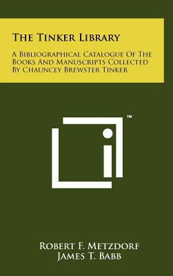 The Tinker Library A Bibliographical Catalogue of the Books and Manuscripts Collected by Chauncey Brewster Tinker