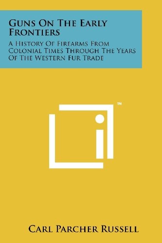 Guns on the Early Frontiers A History of Firearms from Colonial Times Through the Years of the Western Fur Trade