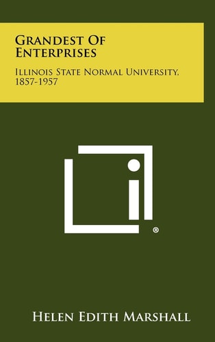 Grandest of Enterprises Illinois State Normal University, 1857-1957