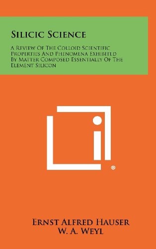 Silicic Science A Review of the Colloid Scientific Properties and Phenomena Exhibited by Matter Composed Essentially of the Element Silicon