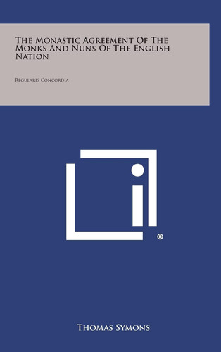 The Monastic Agreement Of The Monks And Nuns Of The English Nation Regularis Concordia