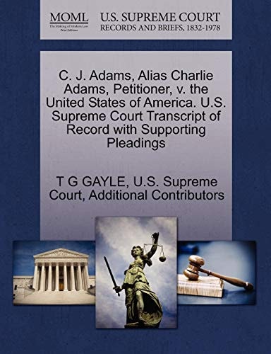 C. J. Adams, Alias Charlie Adams, Petitioner, v. the United States of America. U.S. Supreme Court Transcript of Record with Supporting Pleadings