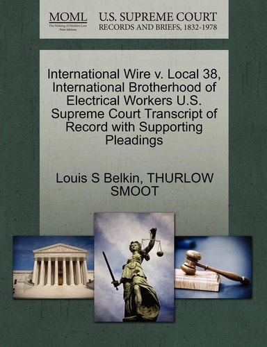 International Wire v. Local 38, International Brotherhood of Electrical Workers U.S. Supreme Court Transcript of Record with Supporting Pleadings