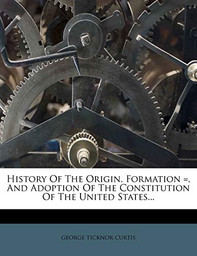 History Of The Origin. Formation =, And Adoption Of The Constitution Of The United States...