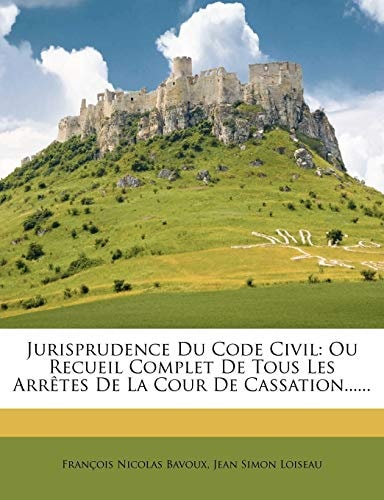 Jurisprudence Du Code Civil: Ou Recueil Complet De Tous Les Arrêtes De La Cour De Cassation...... (French Edition)