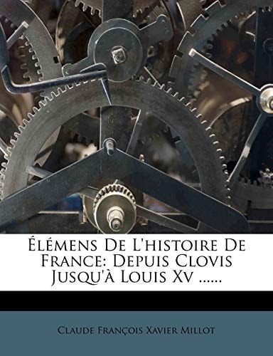 Elemens de L'Histoire de France: Depuis Clovis Jusqu'a Louis XV ...... (French Edition)