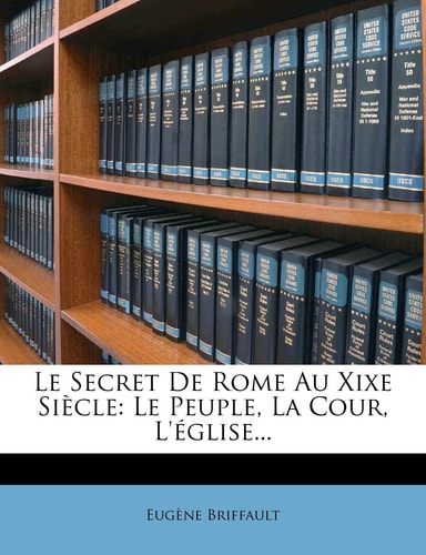 Le Secret de Rome Au Xixe Siecle: Le Peuple, La Cour, L'Eglise... (French Edition)