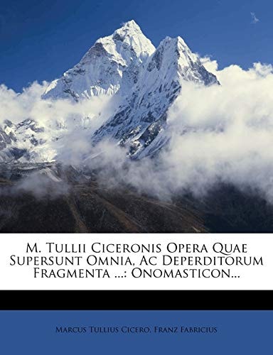 M. Tullii Ciceronis Opera Quae Supersunt Omnia, AC Deperditorum Fragmenta ...: Onomasticon... (Greek Edition)
