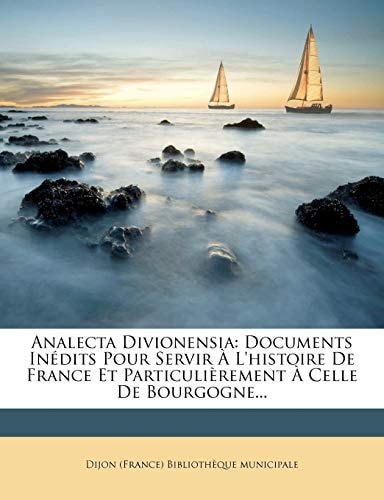 Analecta Divionensia: Documents Inedits Pour Servir A L'Histoire de France Et Particulierement a Celle de Bourgogne... (French Edition)