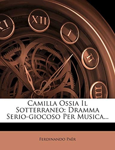 Camilla Ossia Il Sotterraneo: Dramma Serio-Giocoso Per Musica... (Italian Edition)