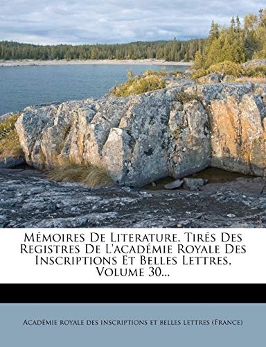 Memoires de Literature, Tires Des Registres de L'Academie Royale Des Inscriptions Et Belles Lettres, Volume 30... (French Edition)