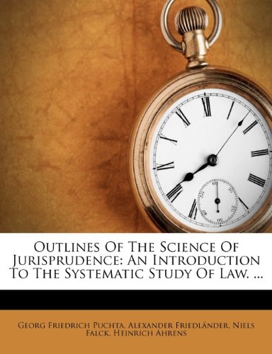Outlines Of The Science Of Jurisprudence: An Introduction To The Systematic Study Of Law. ...