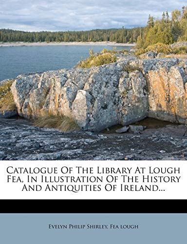Catalogue of the Library at Lough Fea, in Illustration of the History and Antiquities of Ireland...