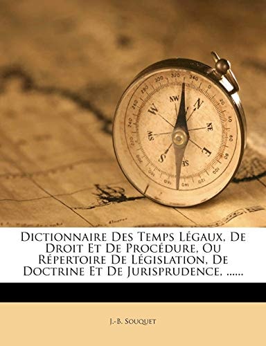 Dictionnaire Des Temps Legaux, de Droit Et de Procedure, Ou Repertoire de Legislation, de Doctrine Et de Jurisprudence, ...... (French Edition)