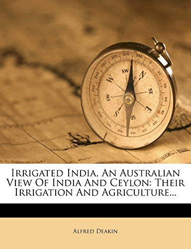 Irrigated India, An Australian View Of India And Ceylon: Their Irrigation And Agriculture...