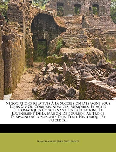 Négociations Relatives À La Succession D'espagne Sous Louis Xiv Ou Correspondances, Mémoires, Et Actes Diplomatiques Concernant Les Prétentions Et ... Texte Historique Et Précéd (French Edition)