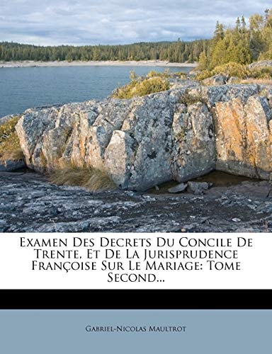 Examen Des Decrets Du Concile De Trente, Et De La Jurisprudence Françoise Sur Le Mariage: Tome Second... (French Edition)