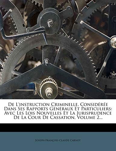 De L'instruction Criminelle, Considérée Dans Ses Rapports Généraux Et Particuliers: Avec Les Lois Nouvelles Et La Jurisprudence De La Cour De Cassation, Volume 2... (French Edition)