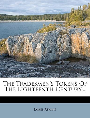 The Tradesmen's Tokens Of The Eighteenth Century...