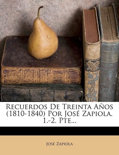 Recuerdos De Treinta Años (1810-1840) Por José Zapiola. 1.-2. Pte... (Spanish Edition)