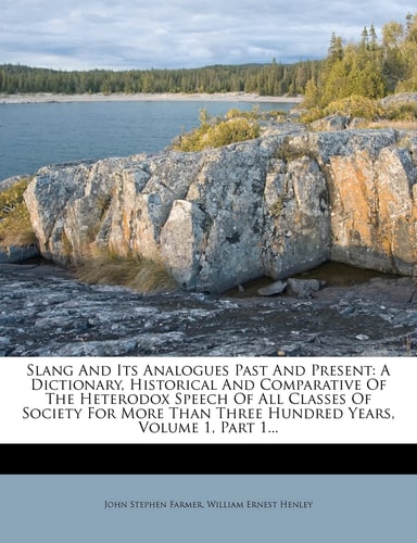 Slang And Its Analogues Past And Present: A Dictionary, Historical And Comparative Of The Heterodox Speech Of All Classes Of Society For More Than Three Hundred Years, Volume 1, Part 1...
