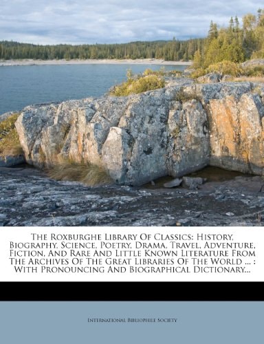 The Roxburghe Library Of Classics: History, Biography, Science, Poetry, Drama, Travel, Adventure, Fiction, And Rare And Little Known Literature From ... Pronouncing And Biographical Dictionary...