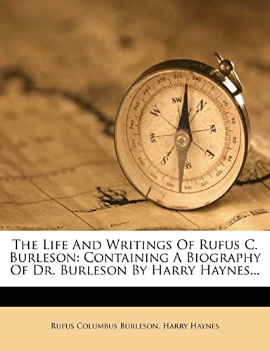 The Life And Writings Of Rufus C. Burleson: Containing A Biography Of Dr. Burleson By Harry Haynes...