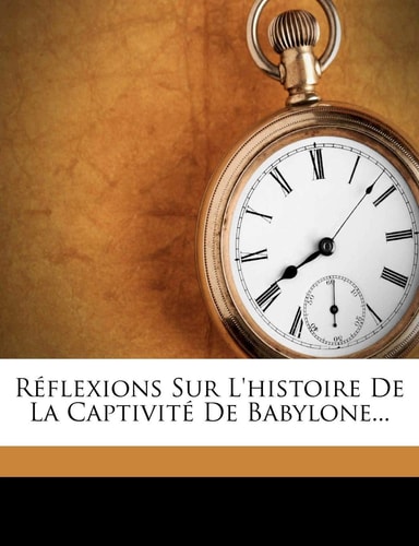 Réflexions Sur L'histoire De La Captivité De Babylone... (French Edition)