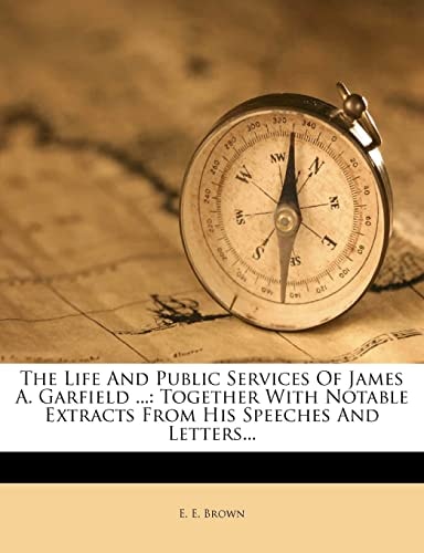 The Life And Public Services Of James A. Garfield ...: Together With Notable Extracts From His Speeches And Letters...