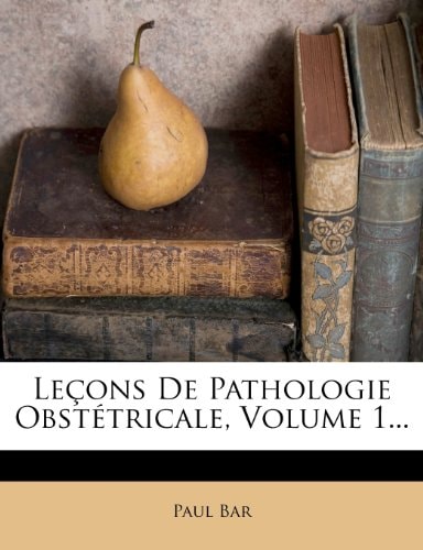 Leçons De Pathologie Obstétricale, Volume 1... (French Edition)
