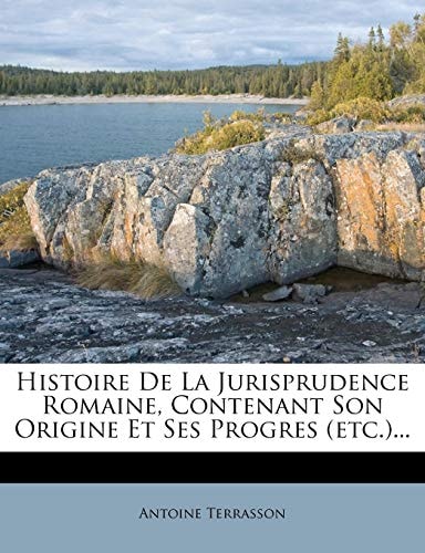 Histoire De La Jurisprudence Romaine, Contenant Son Origine Et Ses Progres (etc.)... (French Edition)