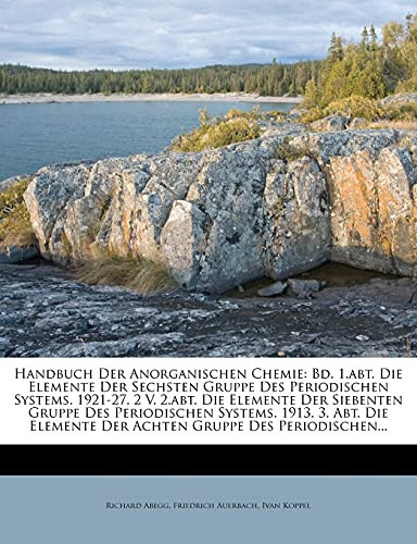 Handbuch Der Anorganischen Chemie: Bd. 1.abt. Die Elemente Der Sechsten Gruppe Des Periodischen Systems. 1921-27. 2 V. 2.abt. Die Elemente Der ... Gruppe Des Periodischen... (German Edition)