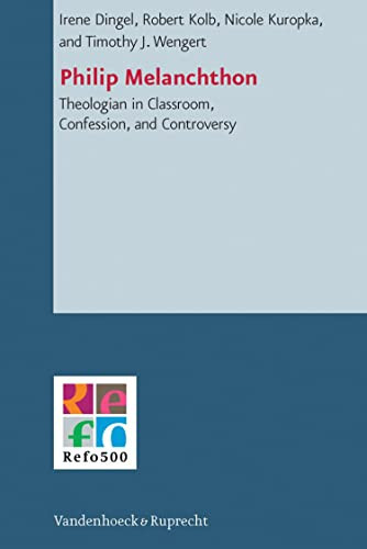 Philip Melanchthon: Theologian in Classroom, Confession, and Controversy (Refo500 Academic Studies (R5AS) Book 7)