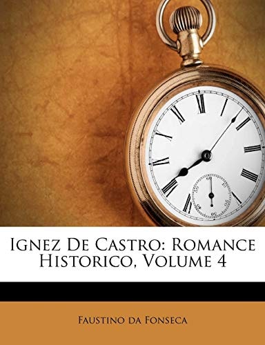 Ignez De Castro: Romance Historico, Volume 4 (Portuguese Edition)