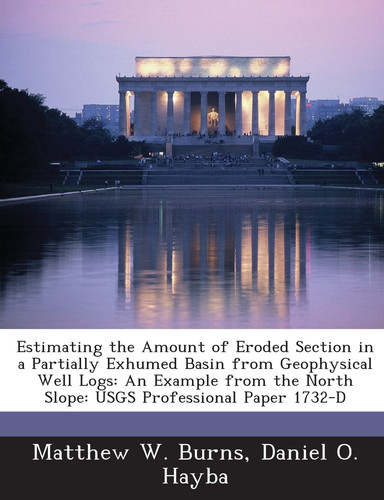 Estimating the Amount of Eroded Section in a Partially Exhumed Basin from Geophysical Well Logs: An Example from the North Slope: Usgs Professional Pa