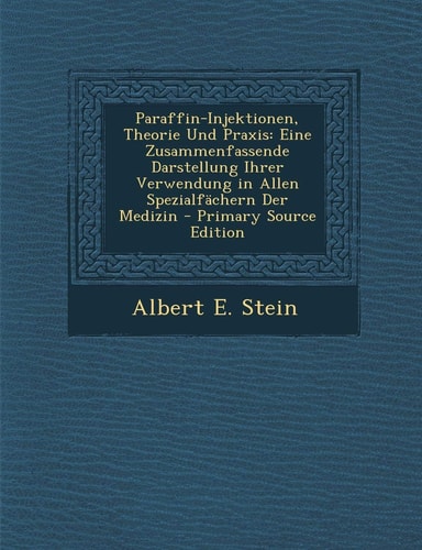 Paraffin-Injektionen, Theorie Und Praxis: Eine Zusammenfassende Darstellung Ihrer Verwendung in Allen Spezialfachern Der Medizin - Primary Source Edit (German Edition)