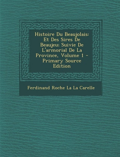 Histoire Du Beaujolais: Et Des Sires De Beaujeu; Suivie De L'armorial De La Province, Volume 1 (French Edition)