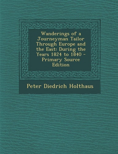 Wanderings of a Journeyman Tailor Through Europe and the East: During the Years 1824 to 1840 - Primary Source Edition