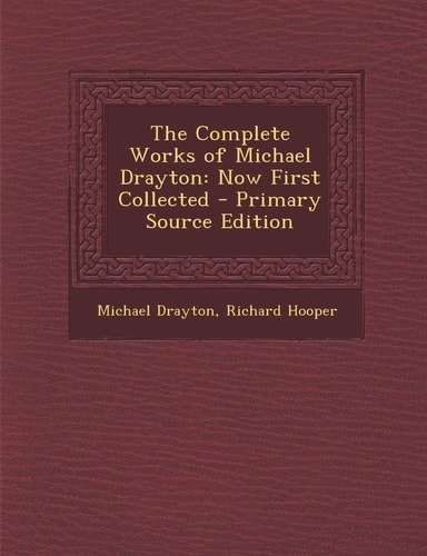 Complete Works of Michael Drayton: Now First Collected