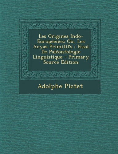 Les Origines Indo-Europeenes: Ou, Les Aryas Primitifs: Essai de Paleontologie Linguistique - Primary Source Edition (French Edition)