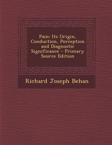 Pain: Its Origin, Conduction, Perception and Diagnostic Significance - Primary Source Edition