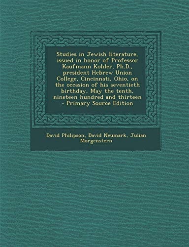 Studies in Jewish Literature, Issued in Honor of Professor Kaufmann Kohler, PH.D., President Hebrew Union College, Cincinnati, Ohio, on the Occasion O