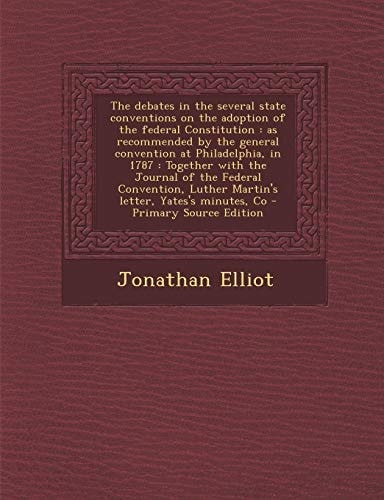 The Debates in the Several State Conventions on the Adoption of the Federal Constitution: As Recommended by the General Convention at Philadelphia, in