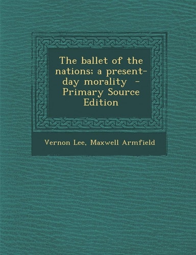 The Ballet of the Nations; A Present-Day Morality - Primary Source Edition