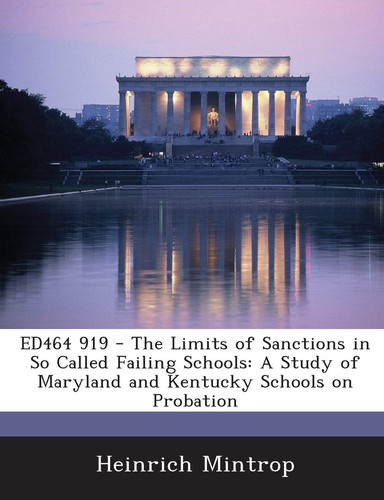 Ed464 919 - The Limits of Sanctions in So Called Failing Schools: A Study of Maryland and Kentucky Schools on Probation