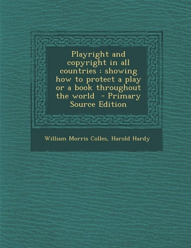 Playright and copyright in all countries: showing how to protect a play or a book throughout the world - Primary Source Edition